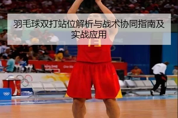 羽毛球双打站位解析与战术协同指南及实战应用