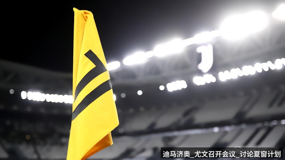 迪马济奥_尤文召开会议_讨论夏窗计划