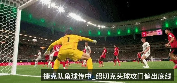 捷克队角球传中_绍切克头球攻门偏出底线